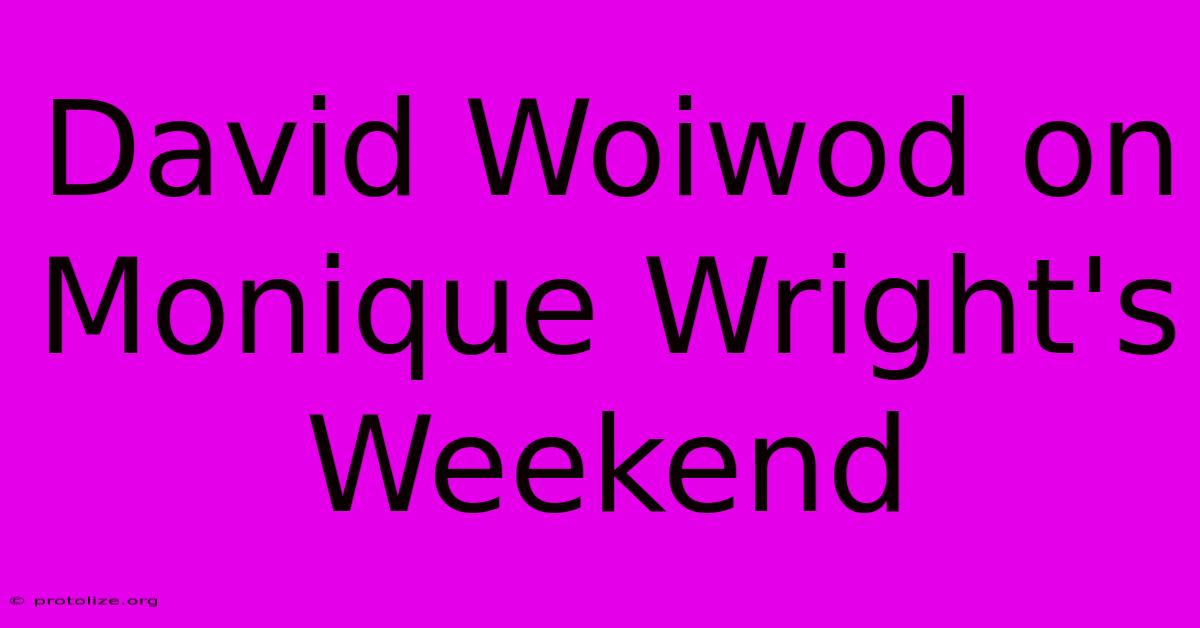 David Woiwod On Monique Wright's Weekend David Woiwod On Monique Wright's Weekend