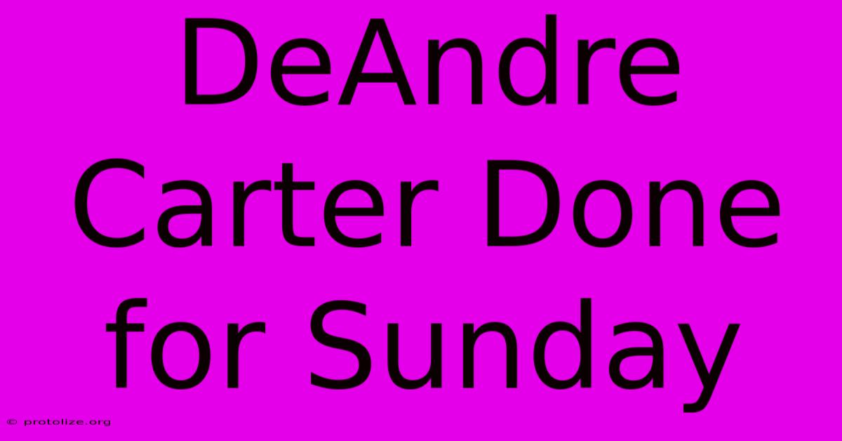 DeAndre Carter Done For Sunday