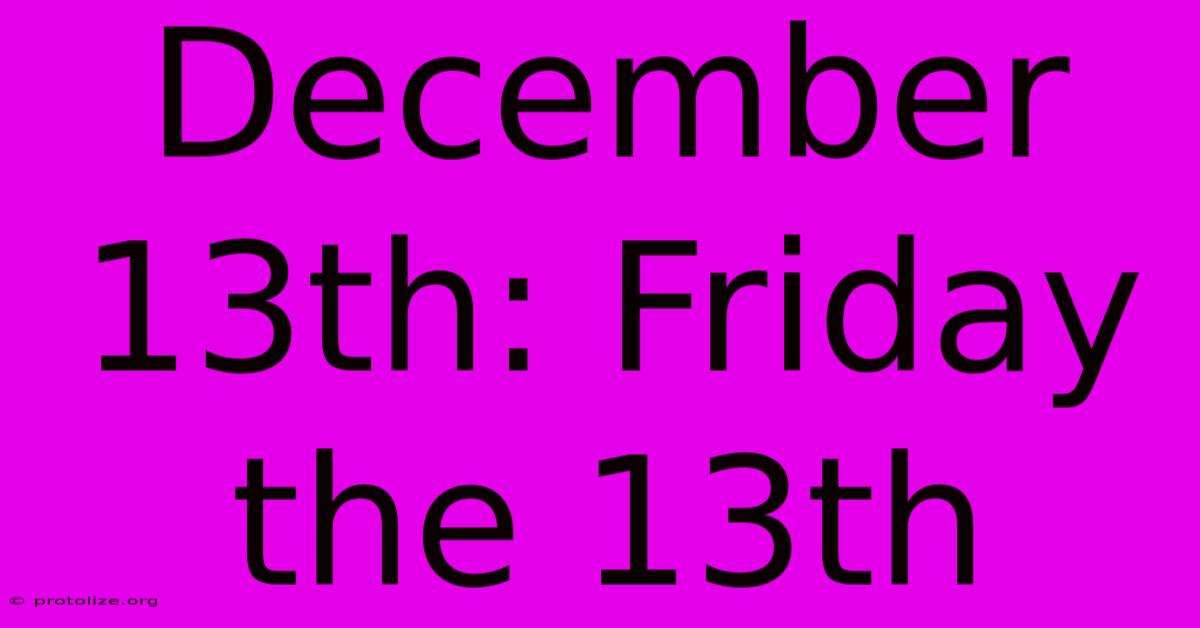 December 13th: Friday The 13th December 13th: Friday The 13th