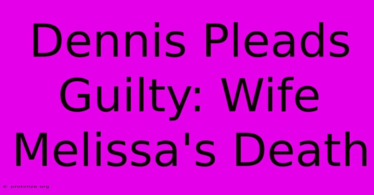 Dennis Pleads Guilty: Wife Melissa's Death Dennis Pleads Guilty: Wife Melissa's Death