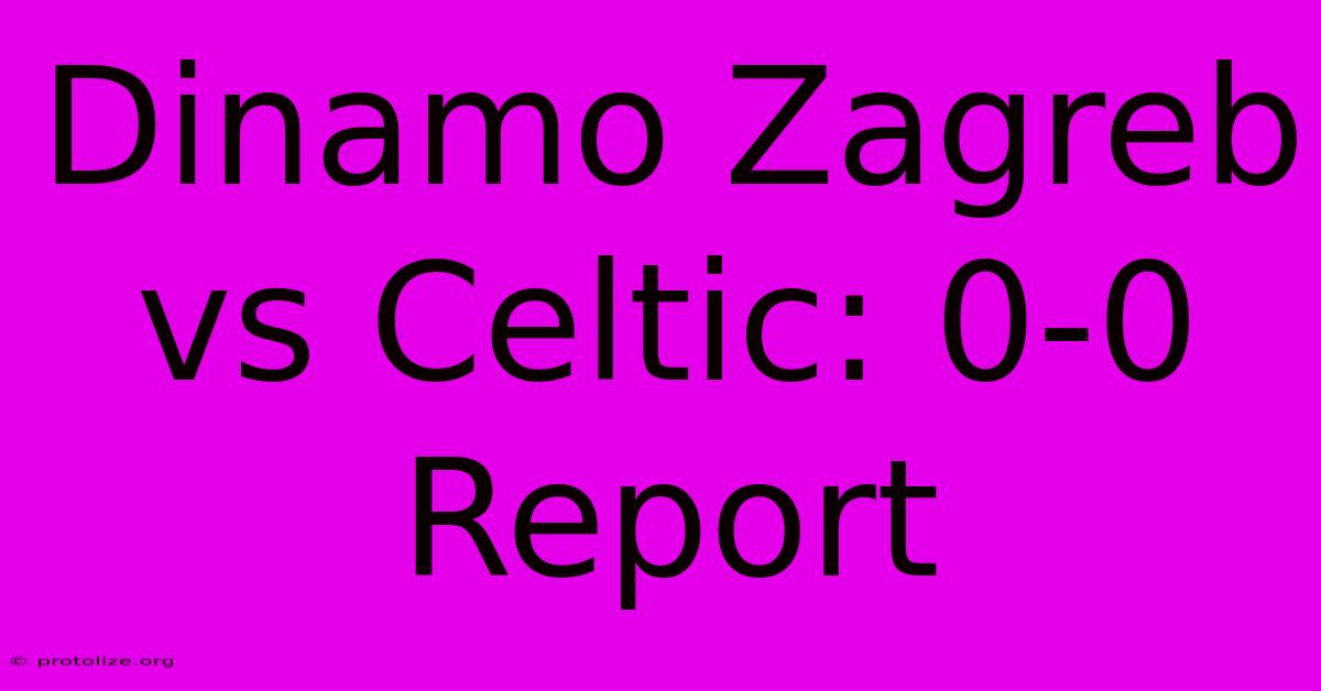 Dinamo Zagreb Vs Celtic: 0-0 Report Dinamo Zagreb Vs Celtic: 0-0 Report