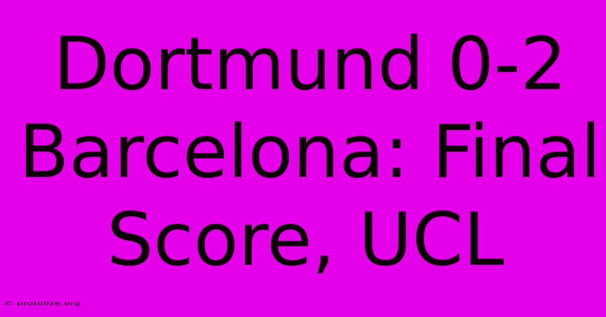 Dortmund 0-2 Barcelona: Final Score, UCL Dortmund 0-2 Barcelona: Final Score, UCL