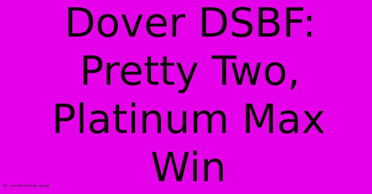 Dover DSBF: Pretty Two, Platinum Max Win