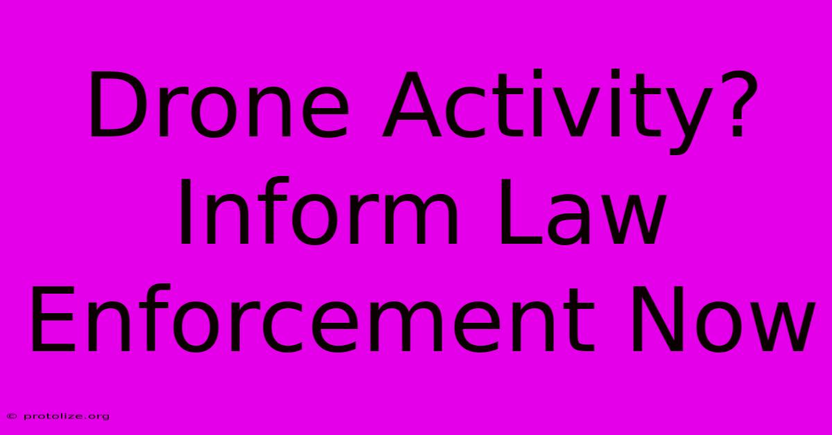 Drone Activity? Inform Law Enforcement Now Drone Activity? Inform Law Enforcement Now