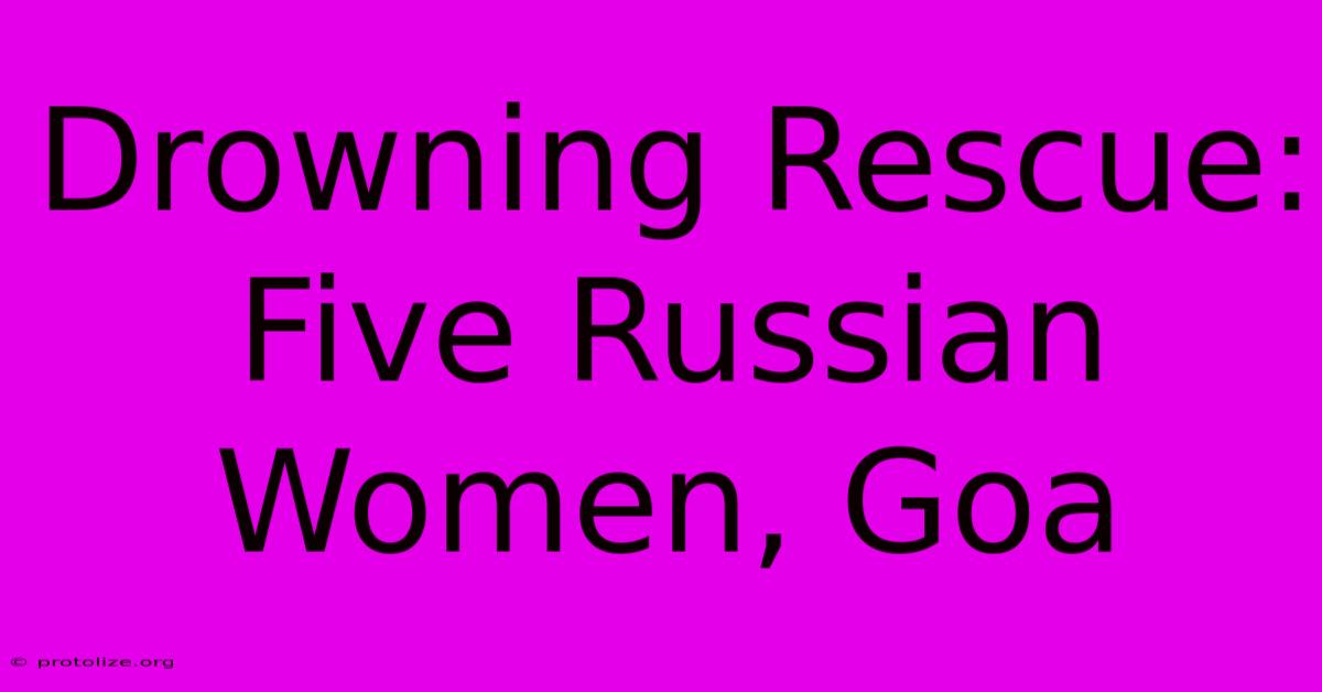 Drowning Rescue: Five Russian Women, Goa Drowning Rescue: Five Russian Women, Goa