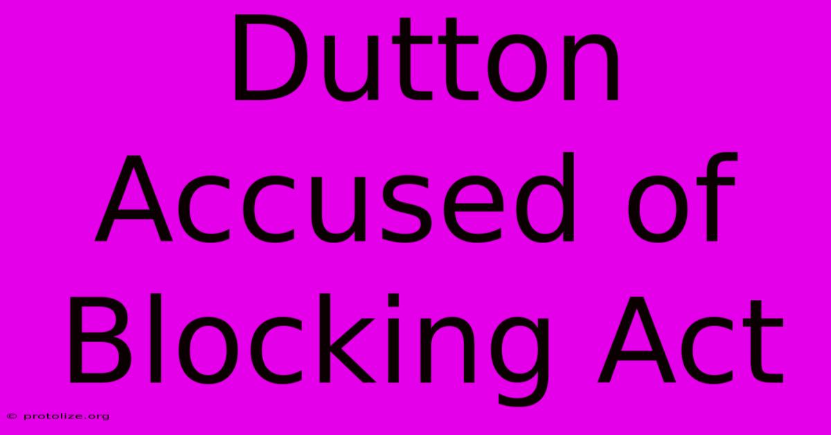 Dutton Accused Of Blocking Act