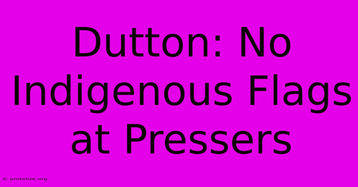 Dutton: No Indigenous Flags At Pressers