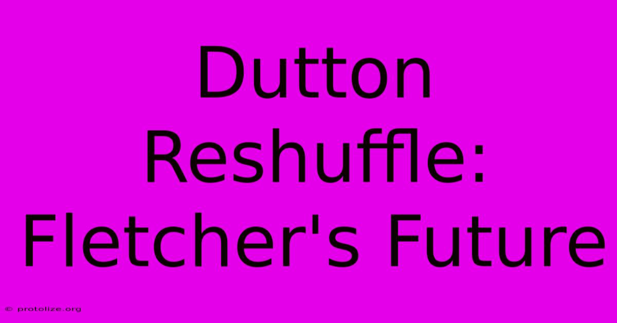 Dutton Reshuffle: Fletcher's Future