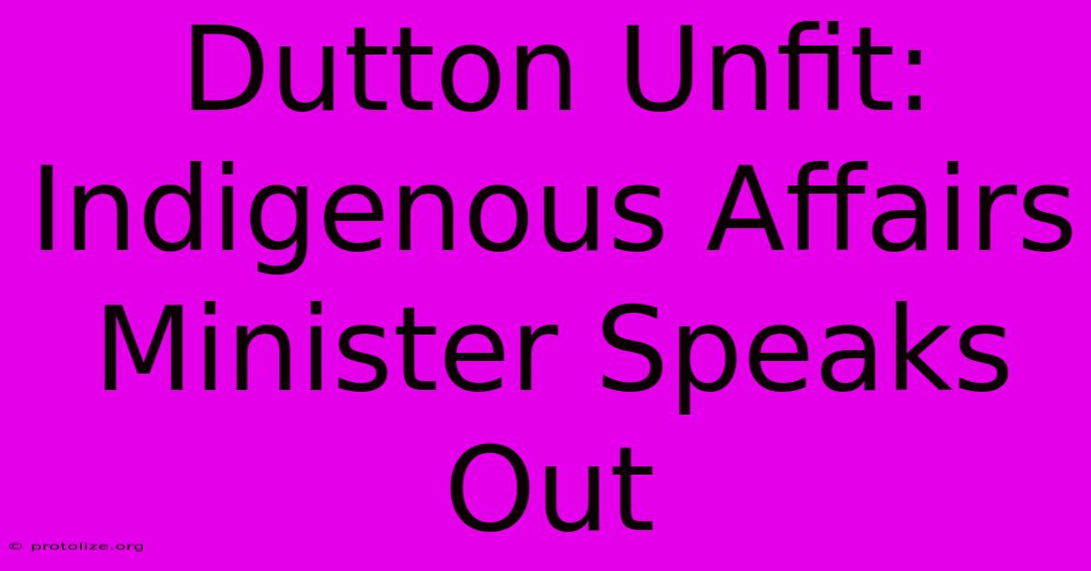 Dutton Unfit: Indigenous Affairs Minister Speaks Out