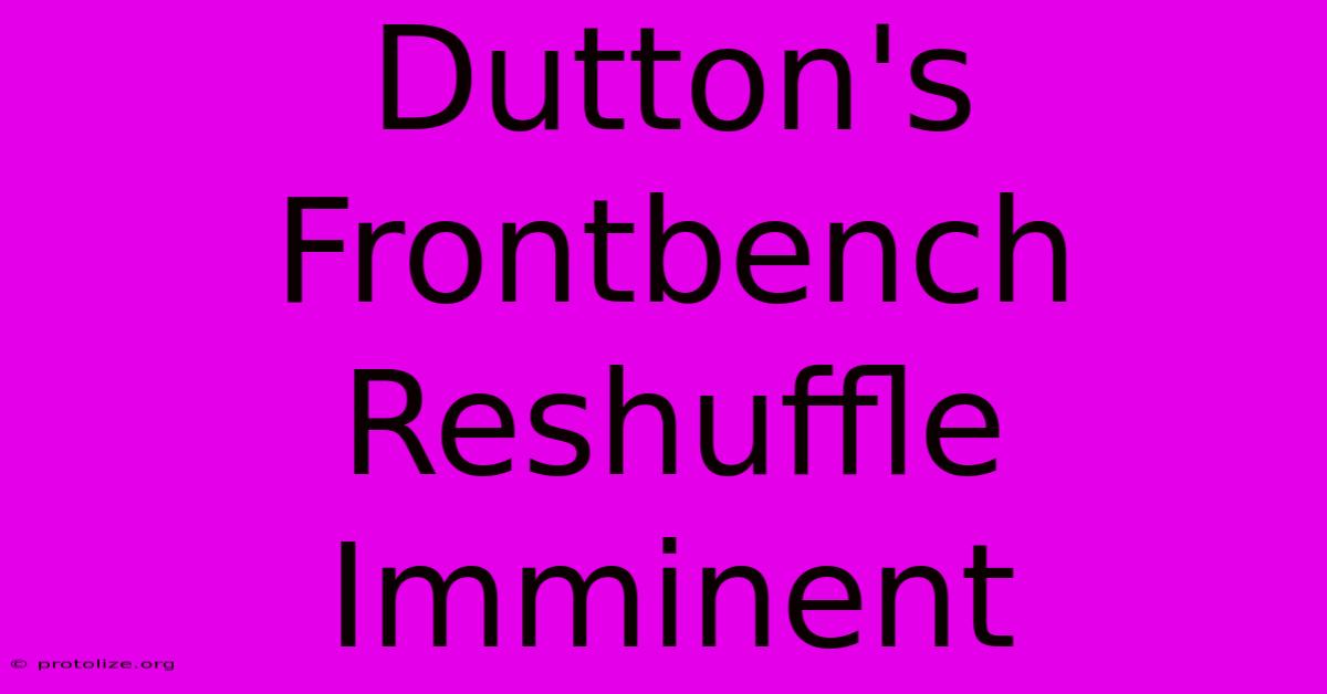 Dutton's Frontbench Reshuffle Imminent