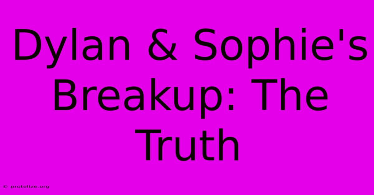 Dylan & Sophie's Breakup: The Truth