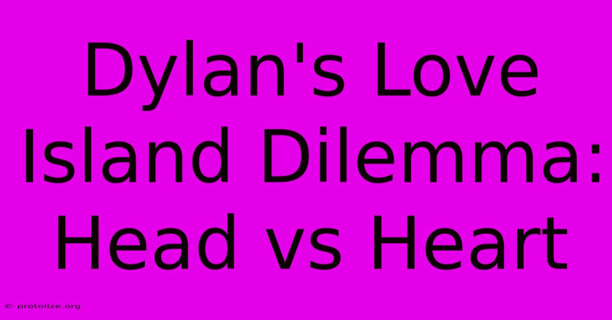 Dylan's Love Island Dilemma: Head Vs Heart Dylan's Love Island Dilemma: Head Vs Heart