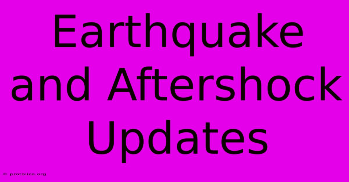 Earthquake And Aftershock Updates