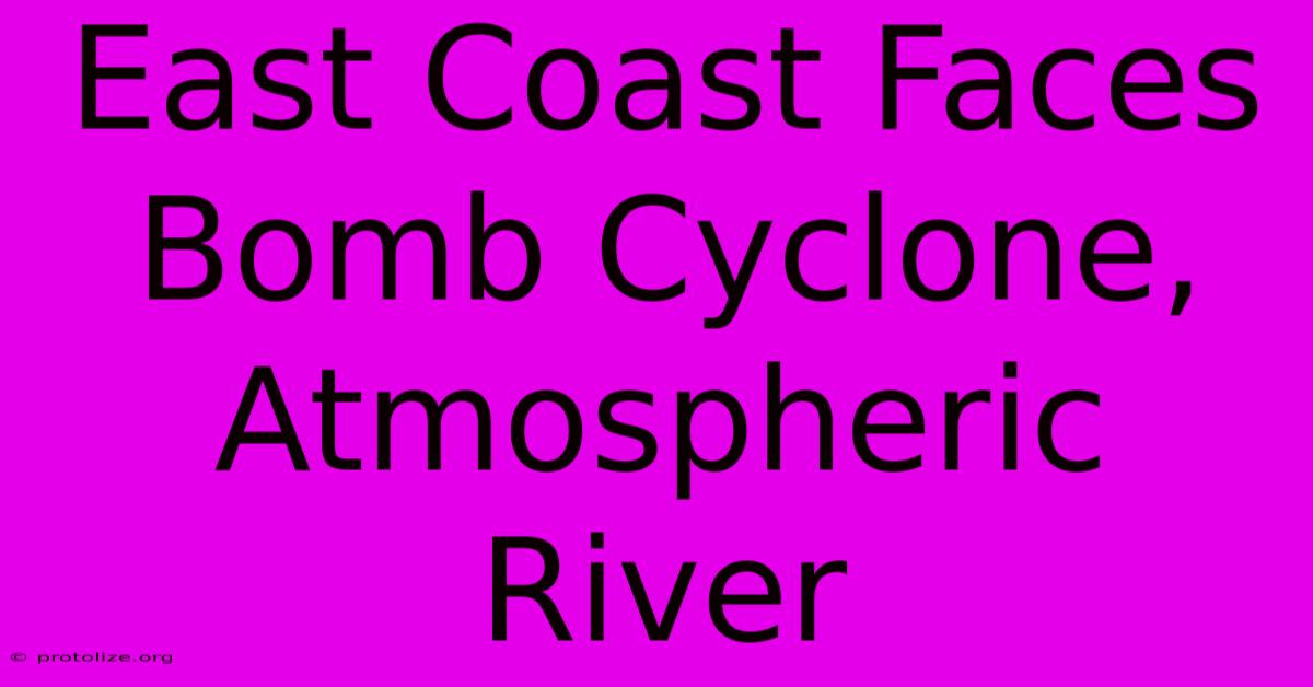 East Coast Faces Bomb Cyclone, Atmospheric River