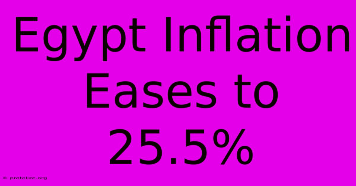 Egypt Inflation Eases To 25.5% Egypt Inflation Eases To 25.5%