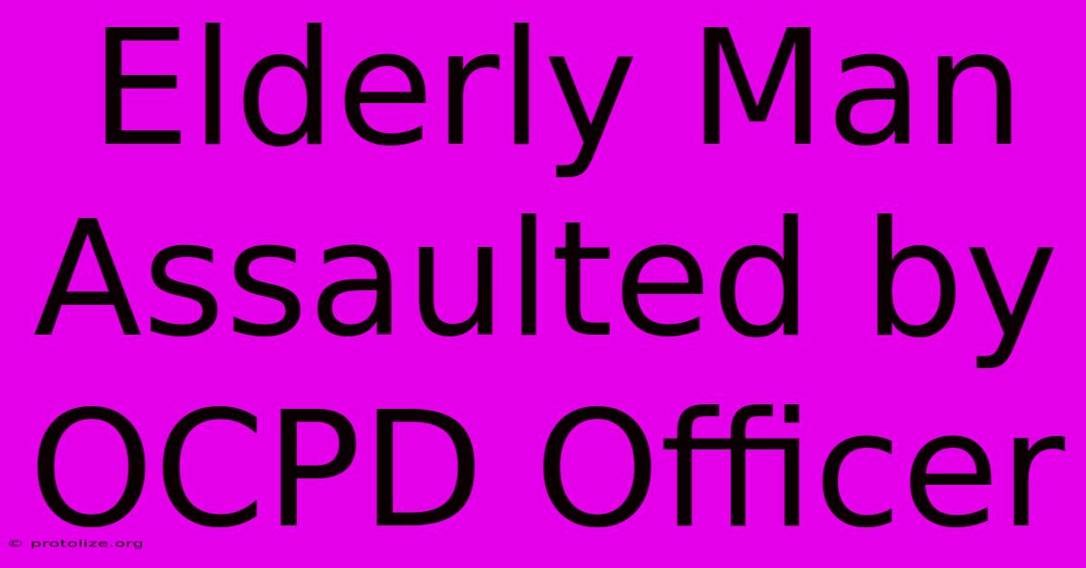 Elderly Man Assaulted By OCPD Officer Elderly Man Assaulted By OCPD Officer