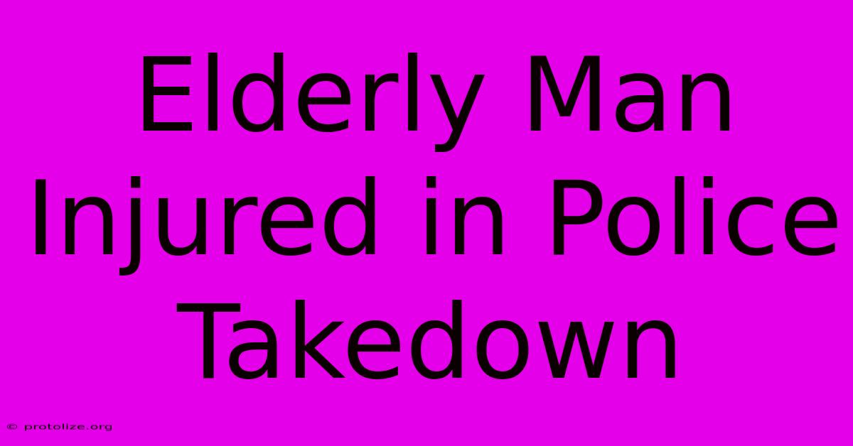 Elderly Man Injured In Police Takedown Elderly Man Injured In Police Takedown