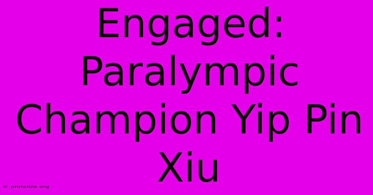 Engaged: Paralympic Champion Yip Pin Xiu