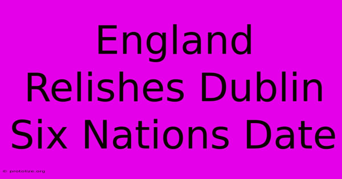 England Relishes Dublin Six Nations Date