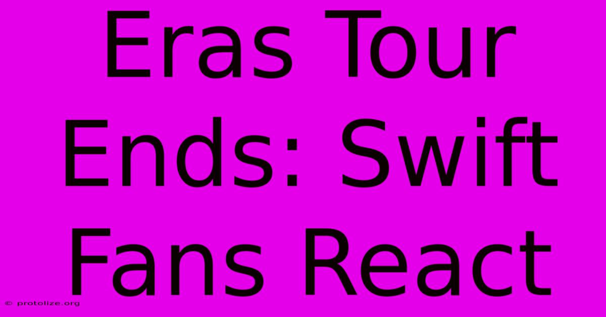 Eras Tour Ends: Swift Fans React