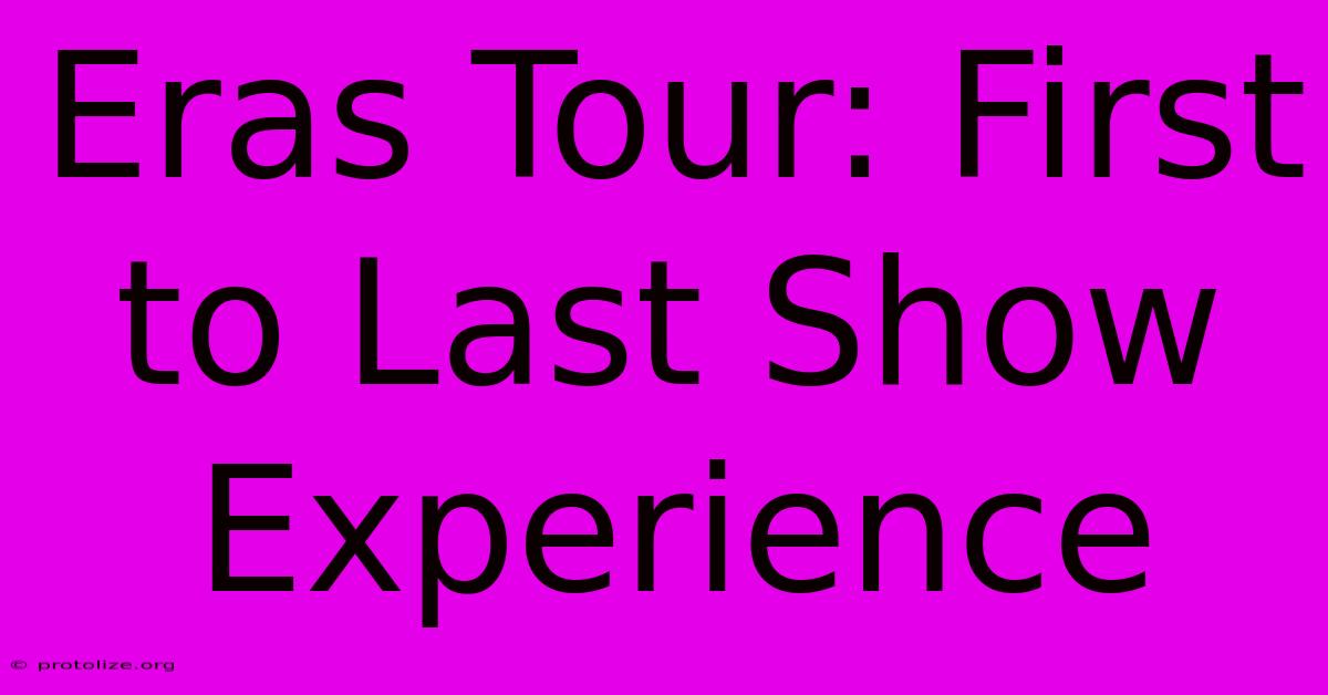 Eras Tour: First To Last Show Experience