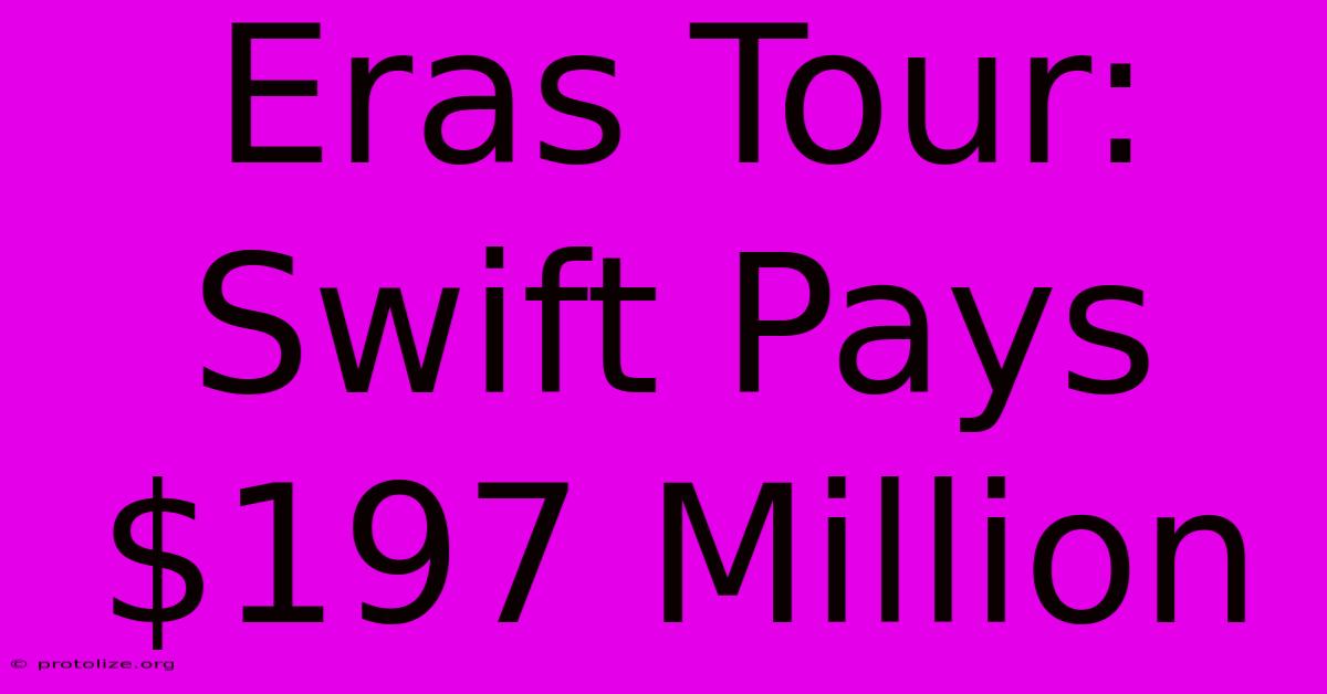 Eras Tour: Swift Pays $197 Million