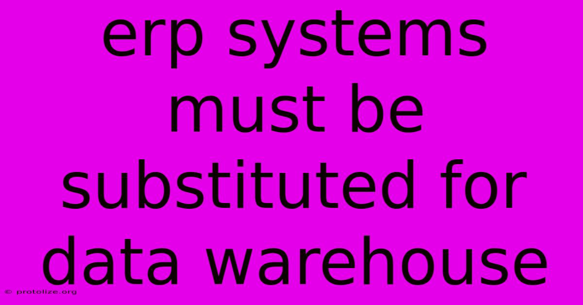 Erp Systems Must Be Substituted For Data Warehouse