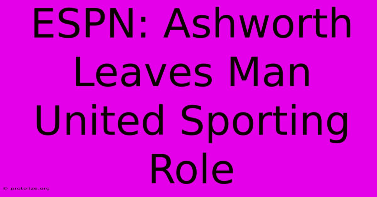 ESPN: Ashworth Leaves Man United Sporting Role ESPN: Ashworth Leaves Man United Sporting Role
