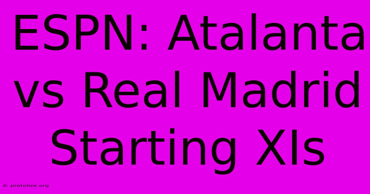 ESPN: Atalanta Vs Real Madrid Starting XIs ESPN: Atalanta Vs Real Madrid Starting XIs