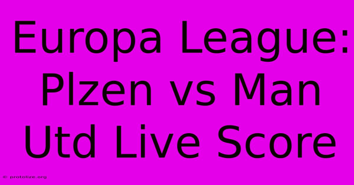 Europa League: Plzen Vs Man Utd Live Score Europa League: Plzen Vs Man Utd Live Score