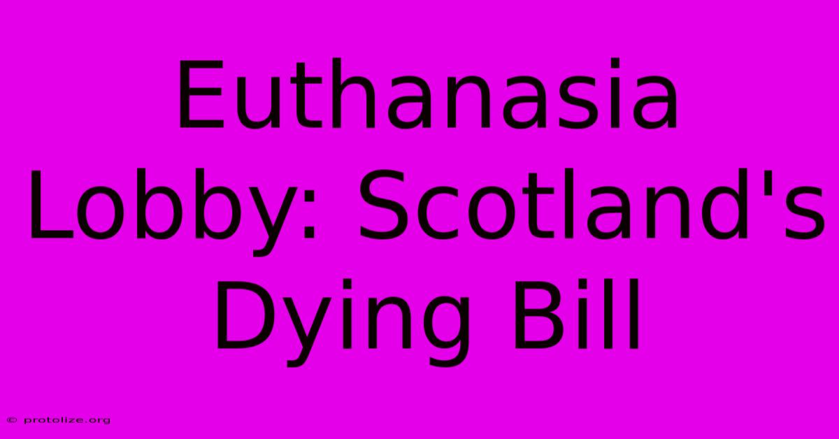 Euthanasia Lobby: Scotland's Dying Bill Euthanasia Lobby: Scotland's Dying Bill
