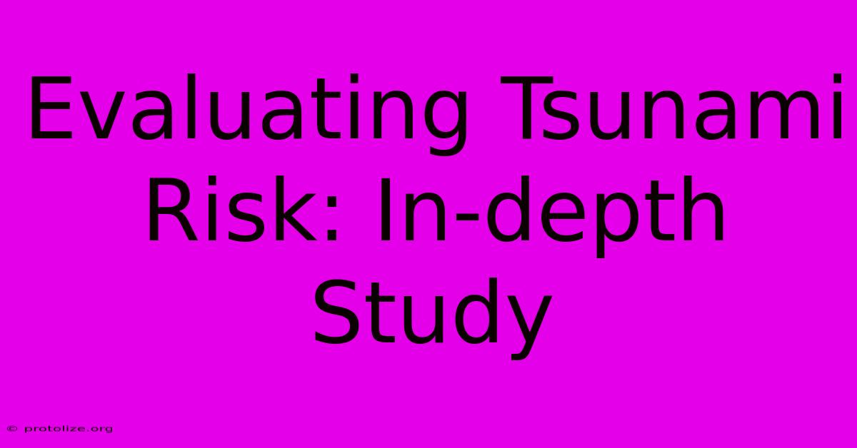 Evaluating Tsunami Risk: In-depth Study