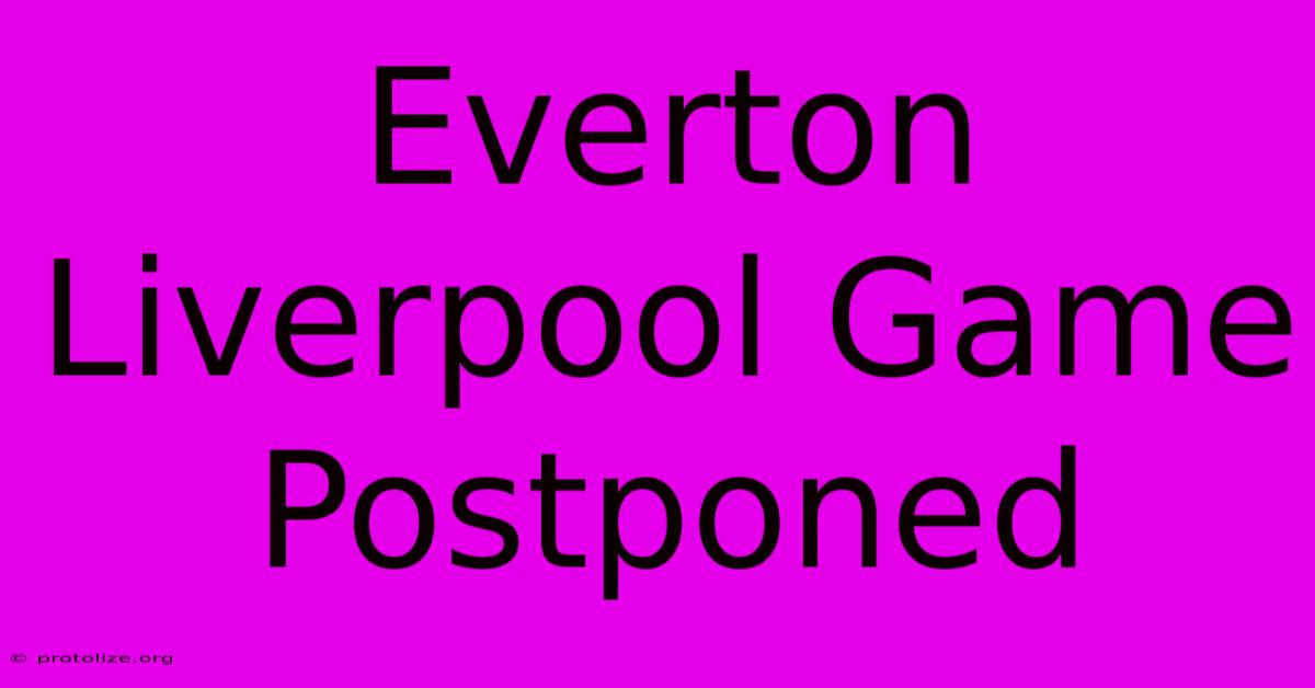 Everton Liverpool Game Postponed Everton Liverpool Game Postponed