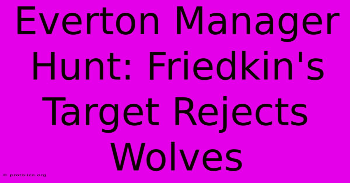 Everton Manager Hunt: Friedkin's Target Rejects Wolves