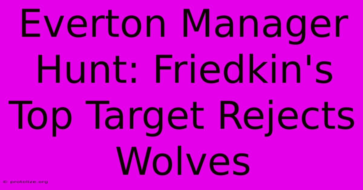 Everton Manager Hunt: Friedkin's Top Target Rejects Wolves