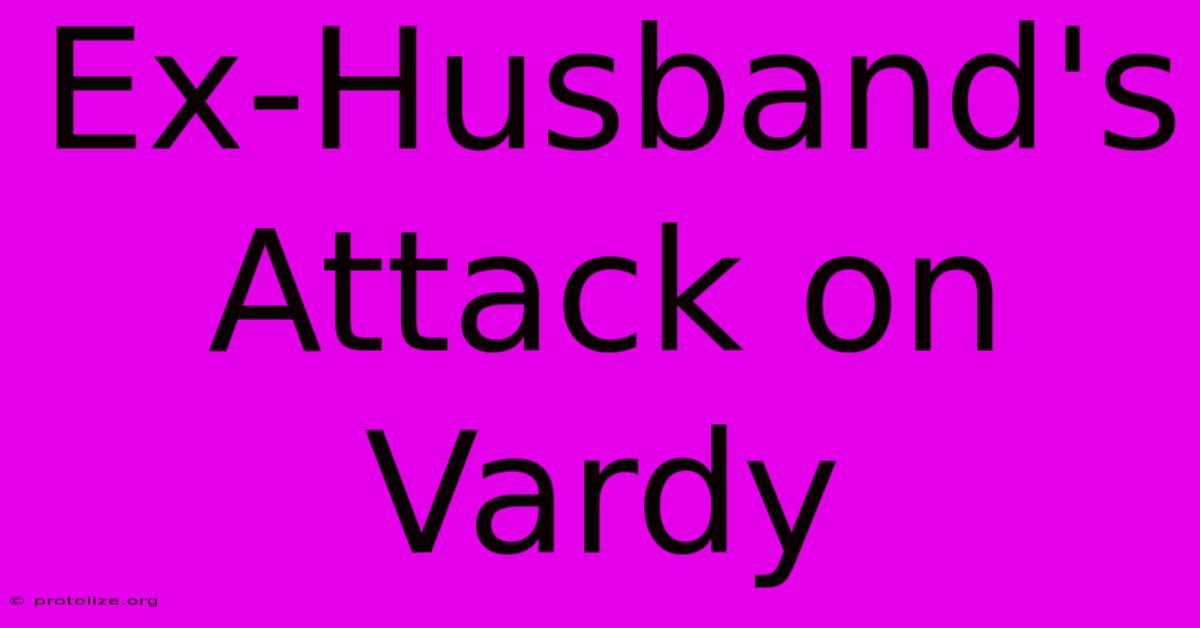 Ex-Husband's Attack On Vardy Ex-Husband's Attack On Vardy