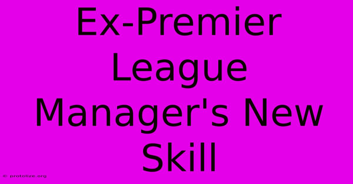 Ex-Premier League Manager's New Skill Ex-Premier League Manager's New Skill
