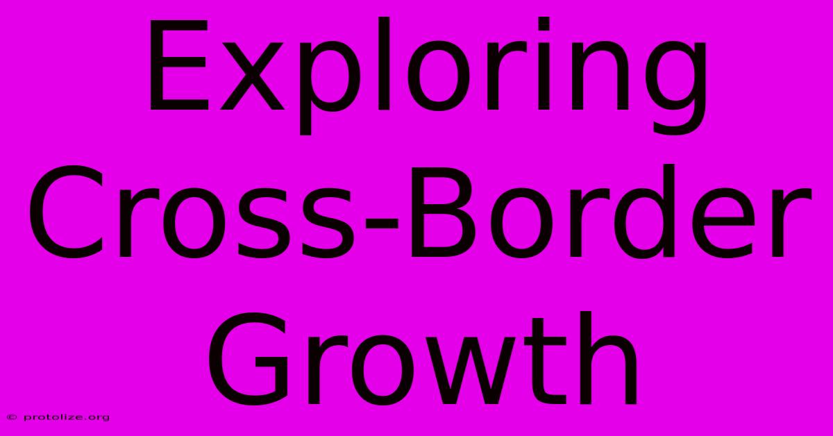 Exploring Cross-Border Growth Exploring Cross-Border Growth
