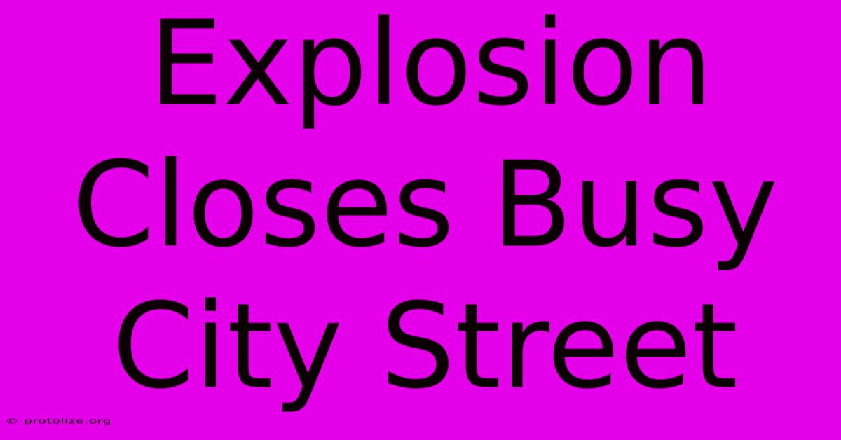 Explosion Closes Busy City Street Explosion Closes Busy City Street