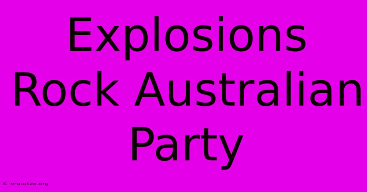 Explosions Rock Australian Party Explosions Rock Australian Party