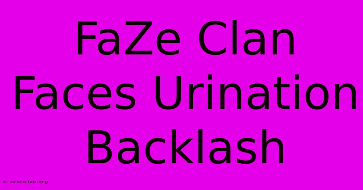 FaZe Clan Faces Urination Backlash FaZe Clan Faces Urination Backlash