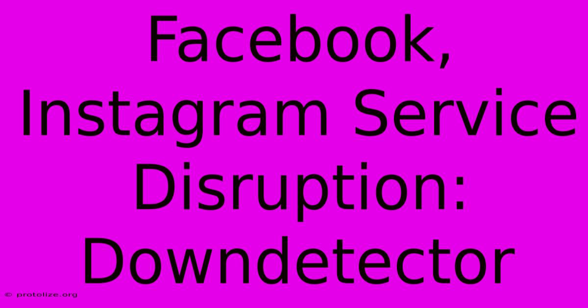 Facebook, Instagram Service Disruption: Downdetector Facebook, Instagram Service Disruption: Downdetector