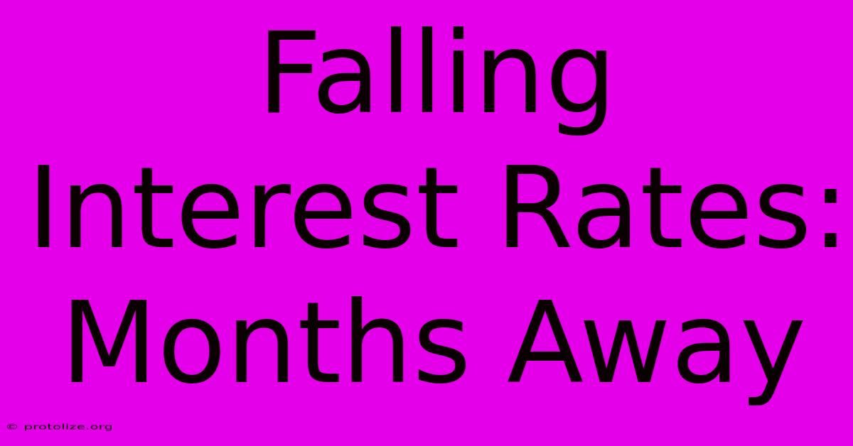 Falling Interest Rates: Months Away Falling Interest Rates: Months Away