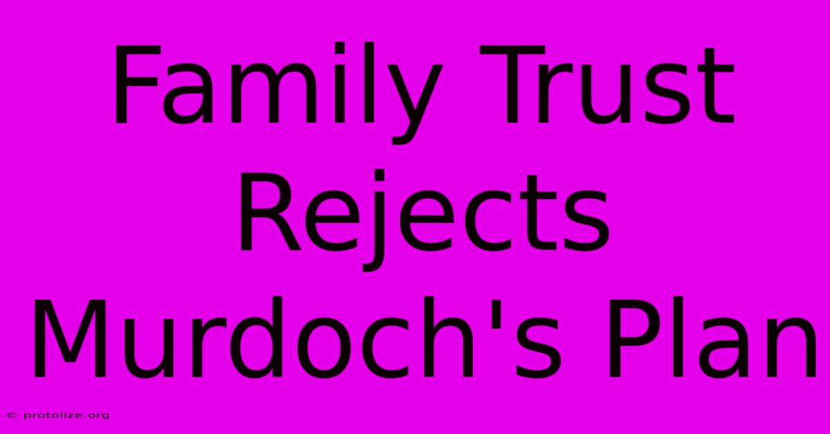 Family Trust Rejects Murdoch's Plan Family Trust Rejects Murdoch's Plan