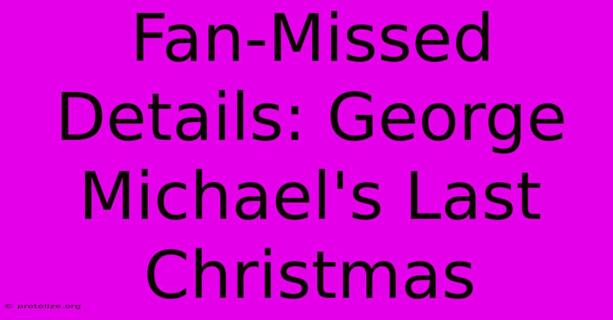 Fan-Missed Details: George Michael's Last Christmas Fan-Missed Details: George Michael's Last Christmas