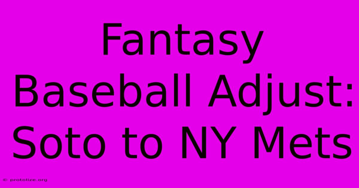 Fantasy Baseball Adjust: Soto To NY Mets