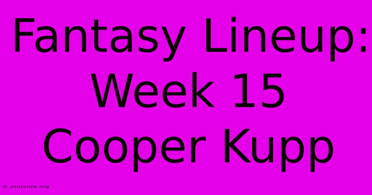 Fantasy Lineup: Week 15 Cooper Kupp Fantasy Lineup: Week 15 Cooper Kupp