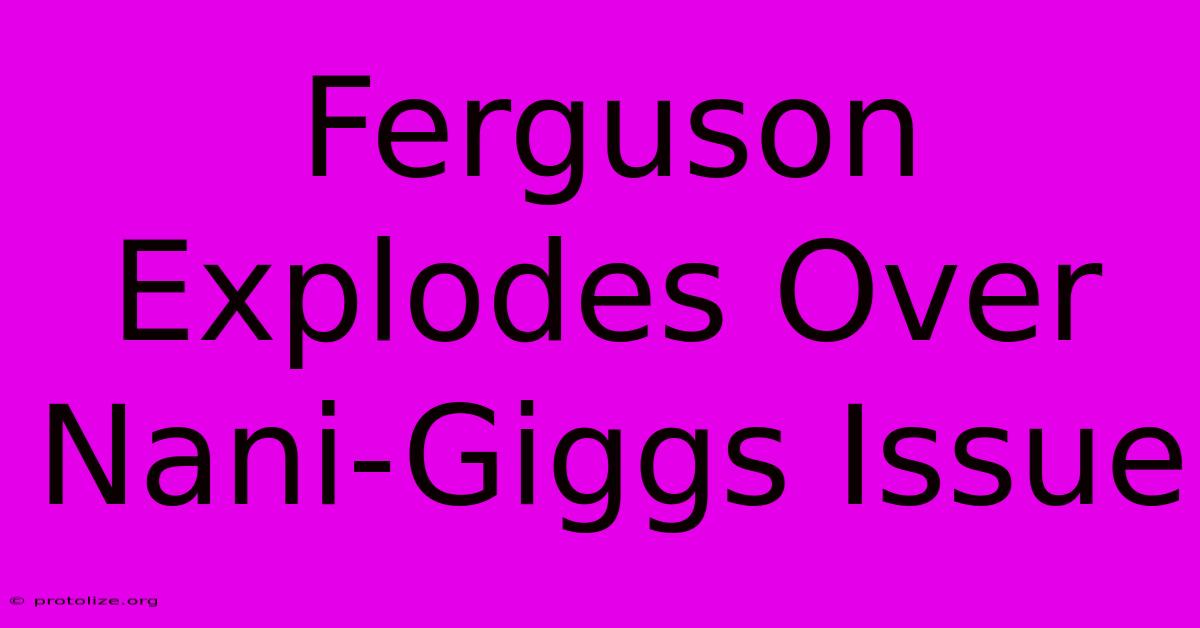 Ferguson Explodes Over Nani-Giggs Issue