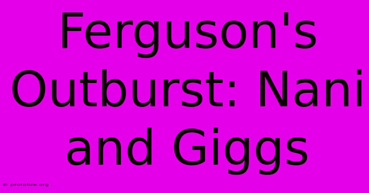 Ferguson's Outburst: Nani And Giggs