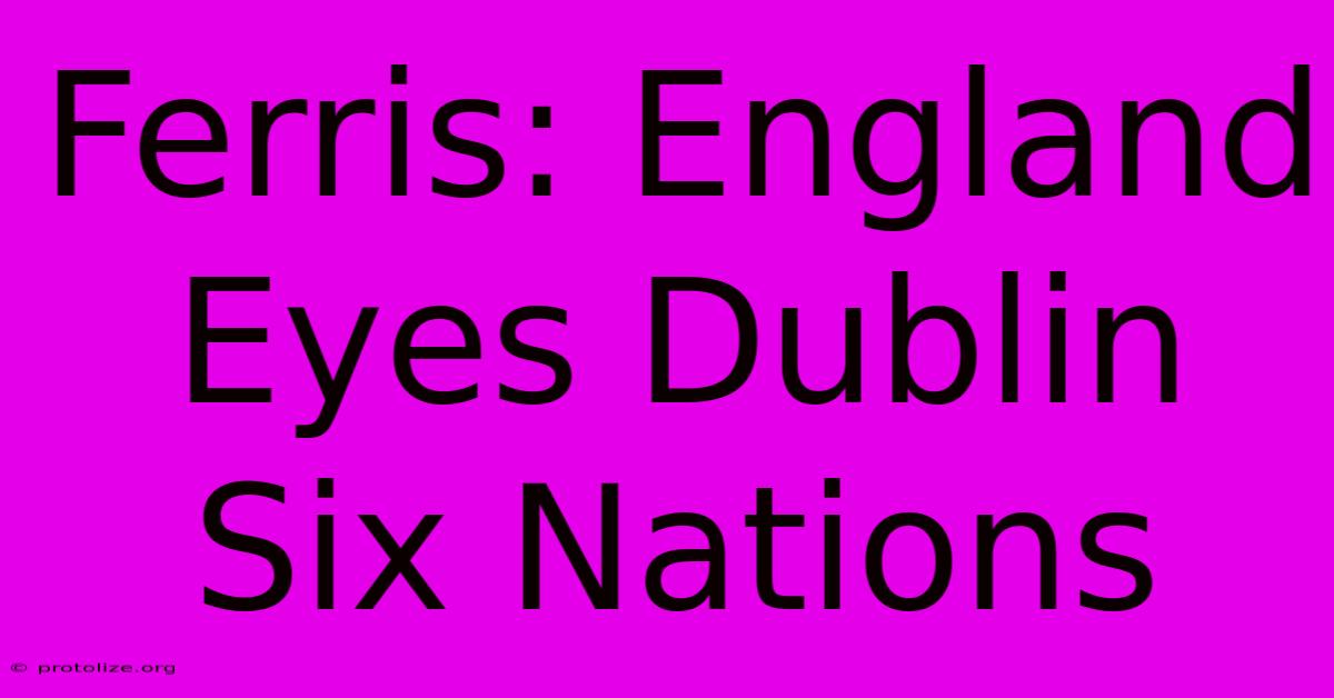 Ferris: England Eyes Dublin Six Nations